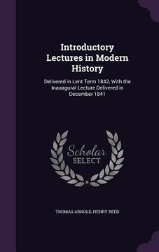 portada Introductory Lectures in Modern History: Delivered in Lent Term 1842, With the Inauagural Lecture Delivered in December 1841 (en Inglés)