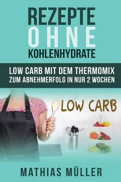 portada Rezepte ohne Kohlenhydrate - 100 Low Carb Rezepte mit dem Thermomix zum Abnehmerfolg in nur 2 Wochen (in German)