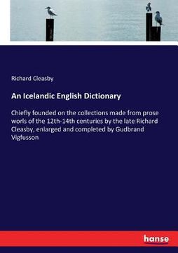 portada An Icelandic English Dictionary: Chiefly founded on the collections made from prose worls of the 12th-14th centuries by the late Richard Cleasby, enla (en Inglés)
