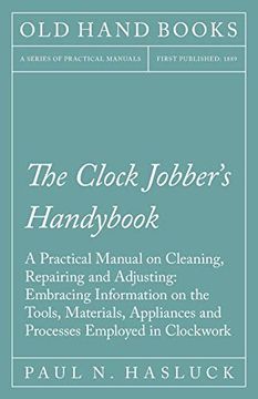 portada The Clock Jobber's Handybook - a Practical Manual on Cleaning, Repairing and Adjusting: Embracing Information on the Tools, Materials, Appliances and Processes Employed in Clockwork (en Inglés)