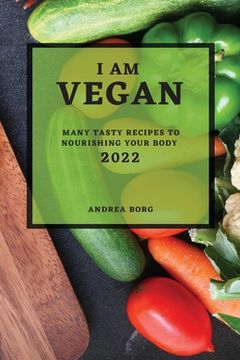 portada I Am Vegan 2022: Many Tasty Recipes to Nourishing Your Body (en Inglés)