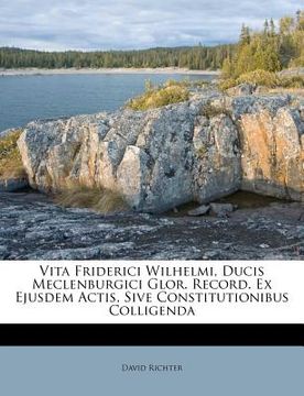 portada Vita Friderici Wilhelmi, Ducis Meclenburgici Glor. Record. Ex Ejusdem Actis, Sive Constitutionibus Colligenda (en Latin)