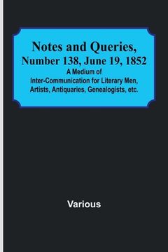 portada Notes and Queries, Number 138, June 19, 1852; A Medium of Inter-communication for Literary Men, Artists, Antiquaries, Genealogists, etc. (en Inglés)