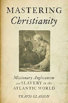 portada Mastering Christianity: Missionary Anglicanism and Slavery in the Atlantic World (en Inglés)