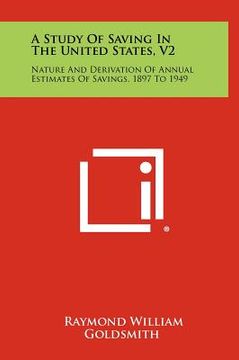 portada a study of saving in the united states, v2: nature and derivation of annual estimates of savings, 1897 to 1949 (en Inglés)
