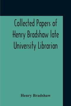 portada Collected Papers Of Henry Bradshaw Late University Librarian; Comprising Memoranda; Communications, Read Before The Cambridge Antiquarian Society; Tog (en Inglés)