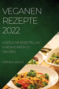 portada Veganen Rezepte 2022: Köstliche Rezepte, Um Ihren Körper Zu Nähren (en Alemán)