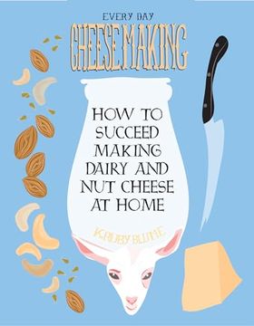 portada Everyday Cheesemaking: How to Succeed Making Dairy and Nut Cheese at Home (in English)