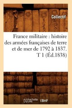 portada France Militaire: Histoire Des Armées Françaises de Terre Et de Mer de 1792 À 1837. T 1 (Éd.1838) (en Francés)