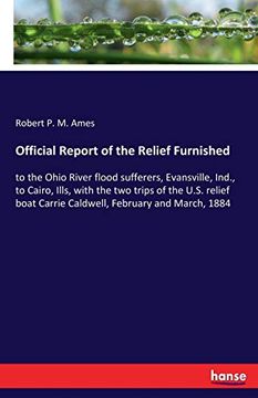 portada Official Report of the Relief Furnished: To the Ohio River Flood Sufferers, Evansville, Ind. , to Cairo, Ills, With the two Trips of the U. Su Relief Boat Carrie Caldwell, February and March, 1884 (en Inglés)