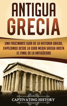 portada Antigua Grecia: Una Fascinante Guía de la Historia Griega, Empezando Desde la Edad Media Griega Hasta el Final de la Antigüedad