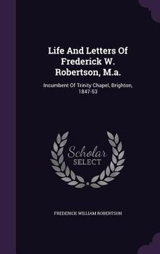 portada Life And Letters Of Frederick W. Robertson, M.a.: Incumbent Of Trinity Chapel, Brighton, 1847-53 (in English)