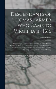 portada Descendants of Thomas Farmer Who Came to Virginia in 1616; a Genealogy, Collected and Compiled by Ellery Farmer Assisted by Alice V. D. Pierrepont and (en Inglés)