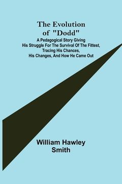 portada The Evolution of Dodd; A pedagogical story giving his struggle for the survival of the fittest, tracing his chances, his changes, and how he came out (in English)