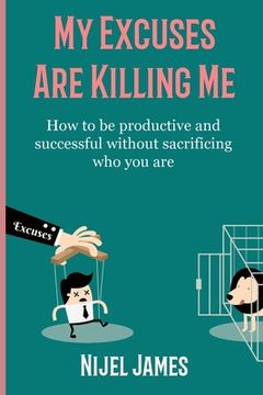 portada My Excuses Are Killing Me: How to be productive and successful without sacrificing who you are (en Inglés)
