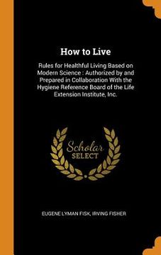 portada How to Live: Rules for Healthful Living Based on Modern Science: Authorized by and Prepared in Collaboration With the Hygiene Reference Board of the Life Extension Institute, Inc. (in English)