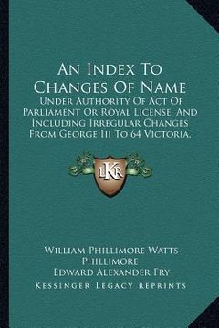 portada an index to changes of name: under authority of act of parliament or royal license, and including irregular changes from george iii to 64 victoria, (en Inglés)