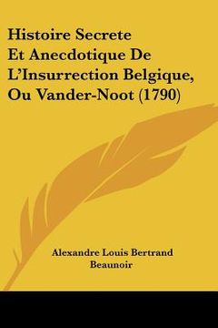 portada Histoire Secrete Et Anecdotique De L'Insurrection Belgique, Ou Vander-Noot (1790) (en Francés)
