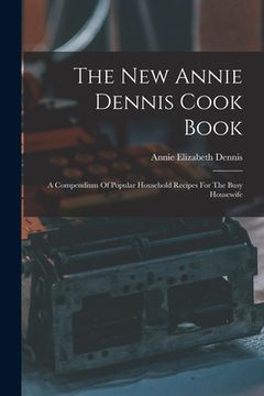 portada The New Annie Dennis Cook Book: A Compendium Of Popular Household Recipes For The Busy Housewife (en Inglés)