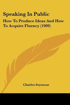 portada speaking in public: how to produce ideas and how to acquire fluency (1909) (en Inglés)