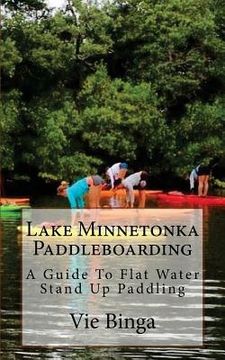 portada Lake Minnetonka Paddleboarding: A Guide To Flat Water Stand Up Paddling (en Inglés)