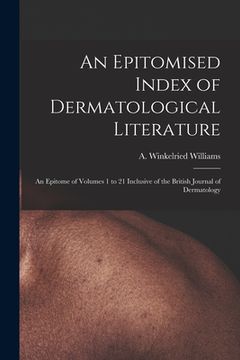 portada An Epitomised Index of Dermatological Literature: an Epitome of Volumes 1 to 21 Inclusive of the British Journal of Dermatology (en Inglés)