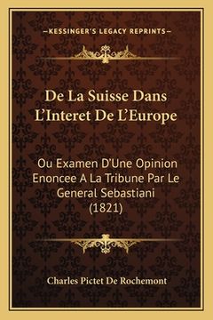 portada De La Suisse Dans L'Interet De L'Europe: Ou Examen D'Une Opinion Enoncee A La Tribune Par Le General Sebastiani (1821) (en Francés)