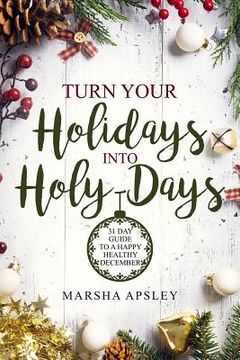 portada Turn Your Holidays into Holy-Days: 31 Day Guide to a Happy Healthy December (in English)