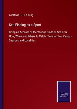 portada Sea-Fishing as a Sport: Being an Account of the Various Kinds of Sea Fish, How, When, and Where to Catch Them in Their Various Seasons and Loc (en Inglés)