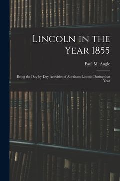 portada Lincoln in the Year 1855: Being the Day-by-day Activities of Abraham Lincoln During That Year