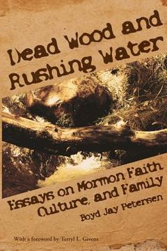 portada Dead Wood and Rushing Water: Essays on Mormon Faith, Culture, and Family (en Inglés)