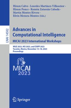 portada Advances in Computational Intelligence. Micai 2023 International Workshops: Wile 2023, His 2023, and Ciapp 2023, Yucatán, Mexico, November 13-18, 2023