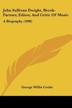 portada john sullivan dwight, brook-farmer, editor, and critic of music: a biography (1898) (en Inglés)
