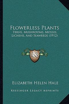 portada flowerless plants: ferns, mushrooms, mosses, lichens, and seaweeds (1912) (en Inglés)