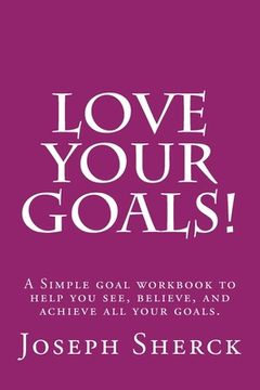 portada Love Your Goals!: A Simple goal workbook to help you see, believe, and achieve all your goals. (en Inglés)
