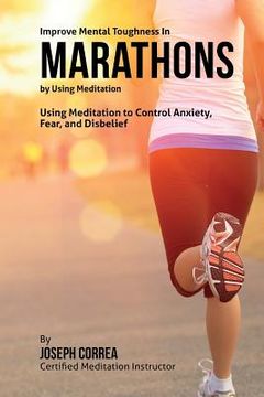 portada Improve Mental Toughness in Marathons by Using Meditation: Using Meditation to Control Anxiety, Fear, and Disbelief (en Inglés)