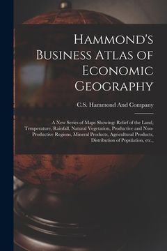 portada Hammond's Business Atlas of Economic Geography: A new Series of Maps Showing: Relief of the Land, Temperature, Rainfall, Natural Vegetation, Productiv