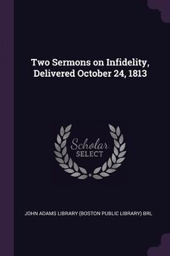 portada Two Sermons on Infidelity, Delivered October 24, 1813 (en Inglés)
