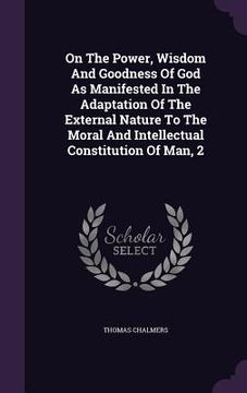 portada On The Power, Wisdom And Goodness Of God As Manifested In The Adaptation Of The External Nature To The Moral And Intellectual Constitution Of Man, 2