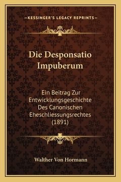 portada Die Desponsatio Impuberum: Ein Beitrag Zur Entwicklungsgeschichte Des Canonischen Eheschliessungsrechtes (1891) (in German)