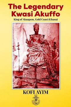 portada The Legendary Kwasi Akuffo: King of Akuapem, Gold Coast (Ghana) (en Inglés)