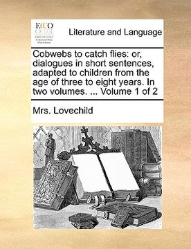 portada cobwebs to catch flies: or, dialogues in short sentences, adapted to children from the age of three to eight years. in two volumes. ... volume (in English)