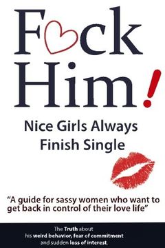 portada F*CK Him! - Nice Girls Always Finish Single - "A guide for sassy women who want to get back in control of their love life" (The Truth about his weird ... of commitment and sudden loss of interest) (en Inglés)