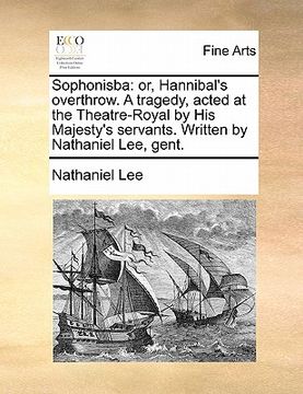 portada sophonisba: or, hannibal's overthrow. a tragedy, acted at the theatre-royal by his majesty's servants. written by nathaniel lee, g (en Inglés)