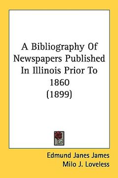 portada a bibliography of newspapers published in illinois prior to 1860 (1899) (en Inglés)