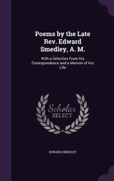 portada Poems by the Late Rev. Edward Smedley, A. M.: With a Selection From His Correspondence and a Memoir of His Life (in English)
