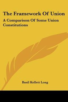 portada the framework of union: a comparison of some union constitutions (in English)