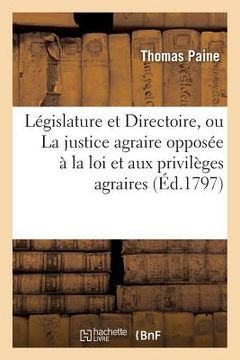 portada a la Législature Et Au Directoire, Ou La Justice Agraire Opposée À La Loi Et Aux Privilèges Agraires (en Francés)