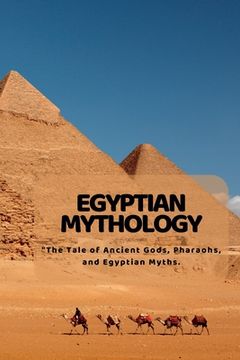 portada Egyptian Mythology: "The Tale of Ancient Gods, Pharaohs, and Egyptian Myths. (en Inglés)