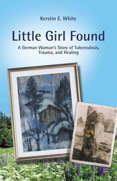 portada Little Girl Found: A German Woman'S Story of Tuberculosis, Trauma, and Healing (en Inglés)